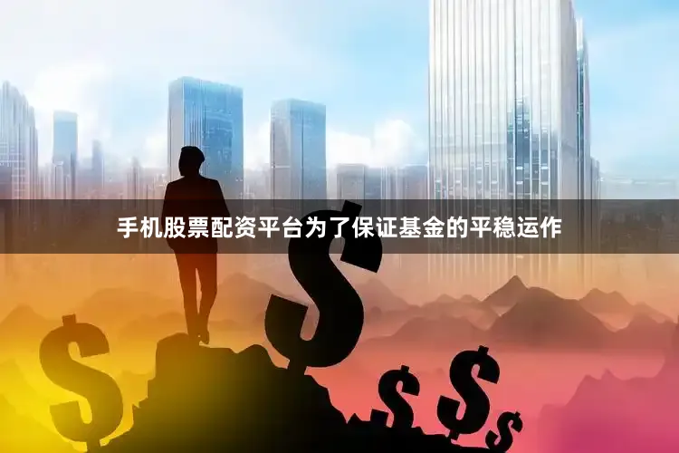 手机股票配资平台为了保证基金的平稳运作