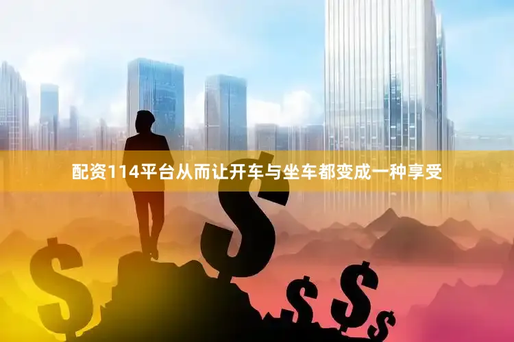 配资114平台从而让开车与坐车都变成一种享受