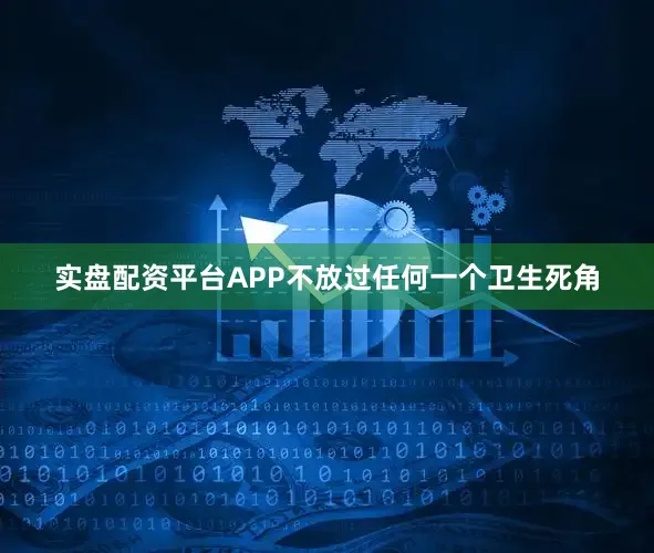 实盘配资平台APP不放过任何一个卫生死角