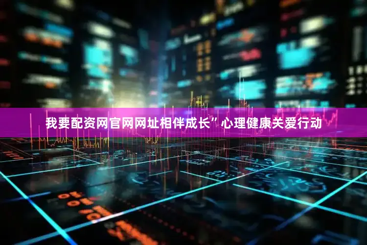 我要配资网官网网址相伴成长”心理健康关爱行动