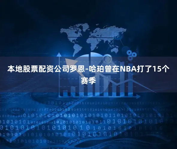本地股票配资公司罗恩-哈珀曾在NBA打了15个赛季