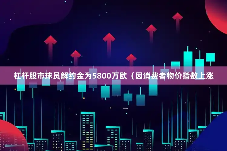 杠杆股市球员解约金为5800万欧（因消费者物价指数上涨