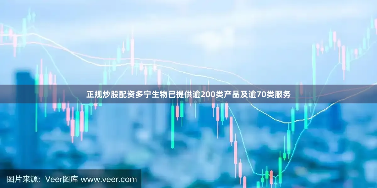 正规炒股配资多宁生物已提供逾200类产品及逾70类服务