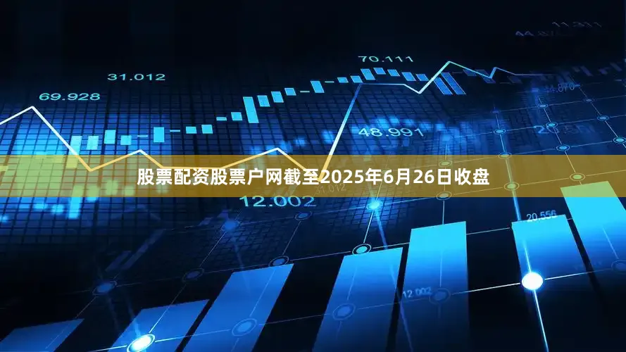 股票配资股票户网截至2025年6月26日收盘