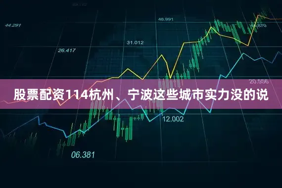 股票配资114杭州、宁波这些城市实力没的说