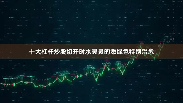 十大杠杆炒股切开时水灵灵的嫩绿色特别治愈