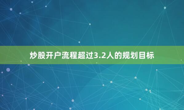炒股开户流程超过3.2人的规划目标