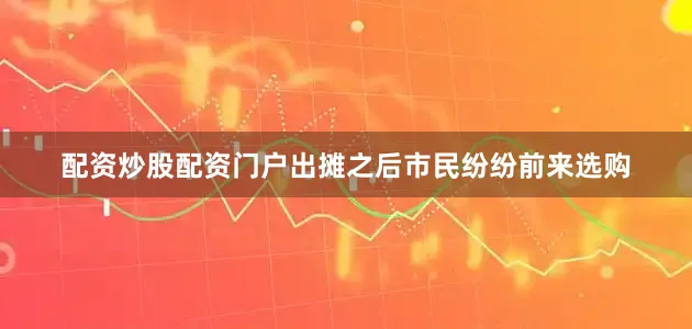 配资炒股配资门户出摊之后市民纷纷前来选购