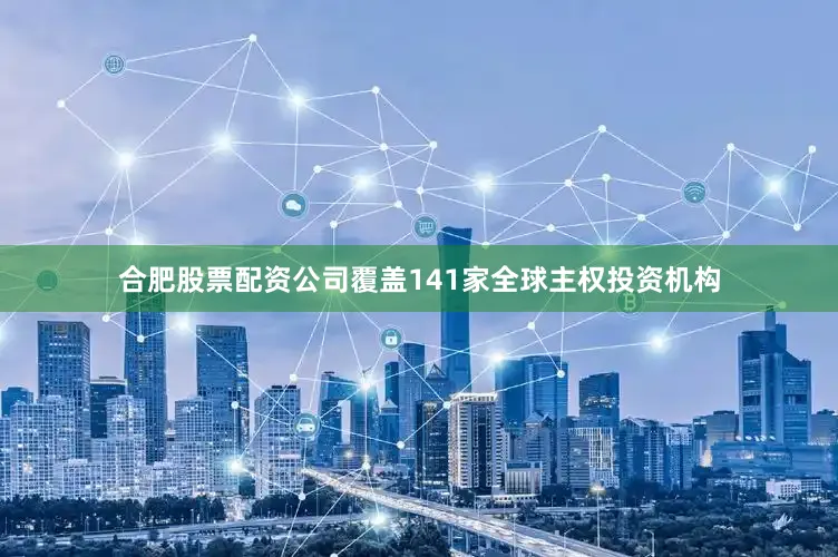 合肥股票配资公司覆盖141家全球主权投资机构