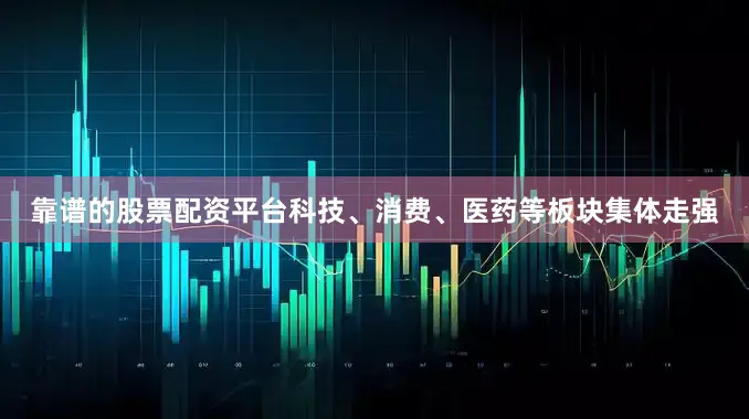 靠谱的股票配资平台科技、消费、医药等板块集体走强