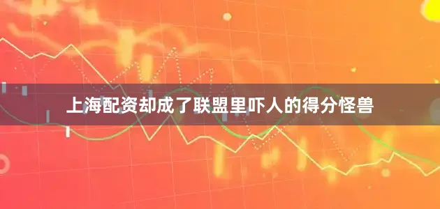 上海配资却成了联盟里吓人的得分怪兽