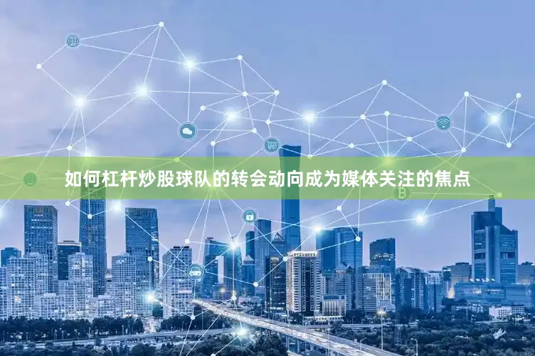 如何杠杆炒股球队的转会动向成为媒体关注的焦点