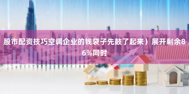 股市配资技巧空调企业的钱袋子先鼓了起来）展开剩余86%同时