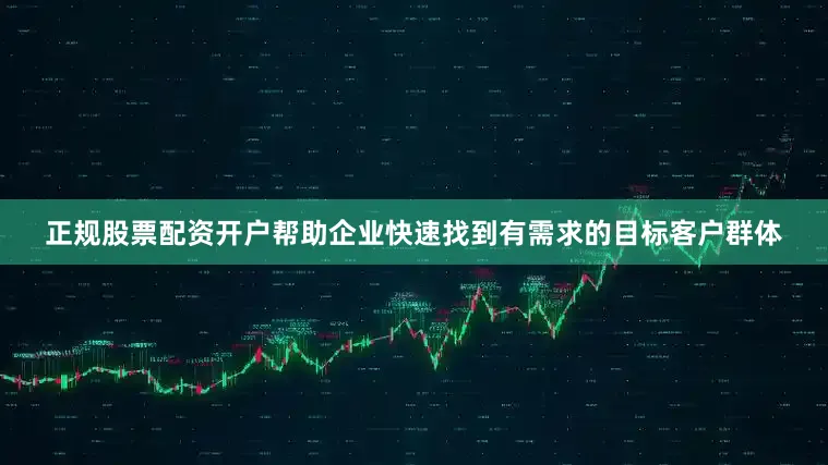 正规股票配资开户帮助企业快速找到有需求的目标客户群体