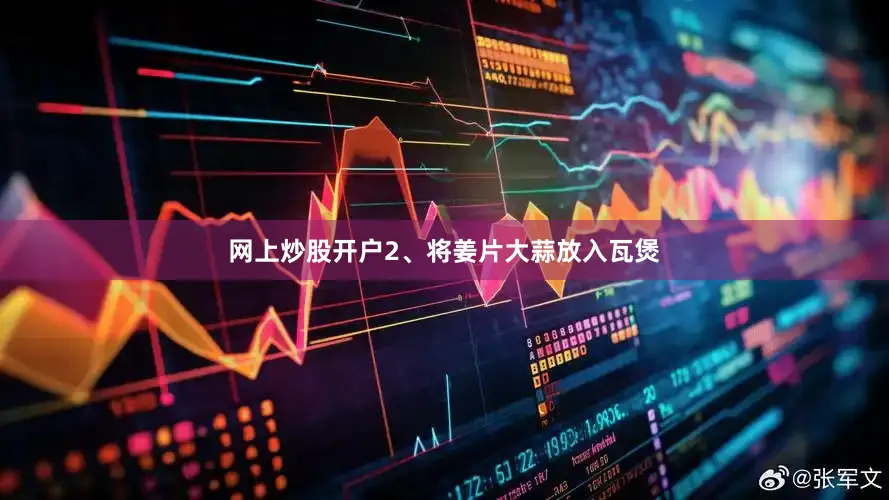 网上炒股开户2、将姜片大蒜放入瓦煲