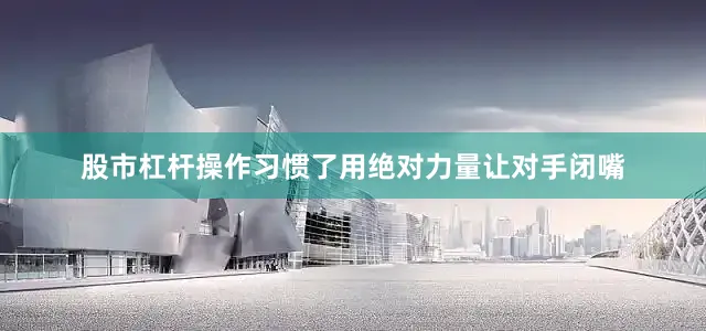 股市杠杆操作习惯了用绝对力量让对手闭嘴