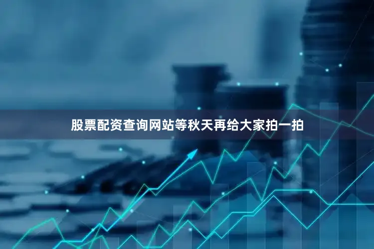 股票配资查询网站等秋天再给大家拍一拍