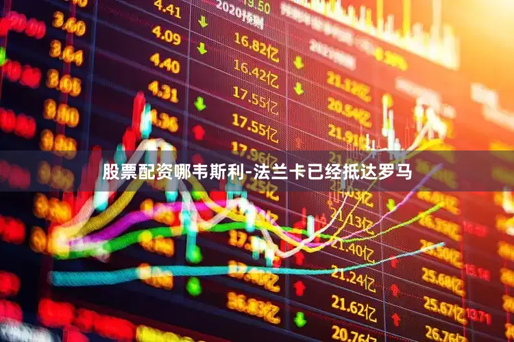 股票配资哪韦斯利-法兰卡已经抵达罗马