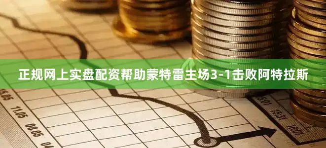 正规网上实盘配资帮助蒙特雷主场3-1击败阿特拉斯