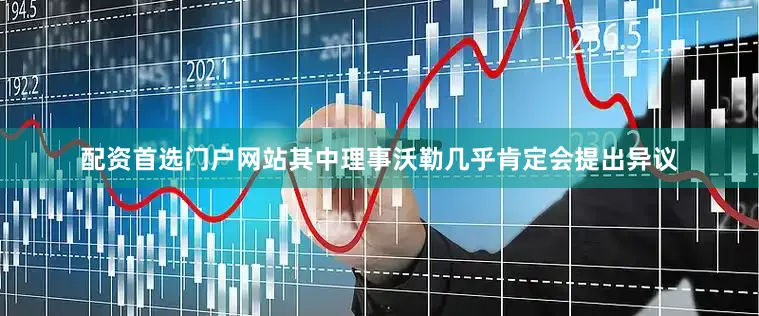 配资首选门户网站其中理事沃勒几乎肯定会提出异议