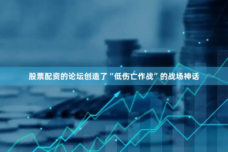股票配资的论坛创造了“低伤亡作战”的战场神话