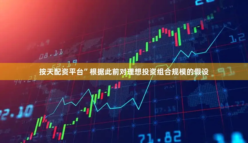 按天配资平台”　　根据此前对理想投资组合规模的假设