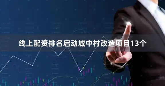 线上配资排名启动城中村改造项目13个