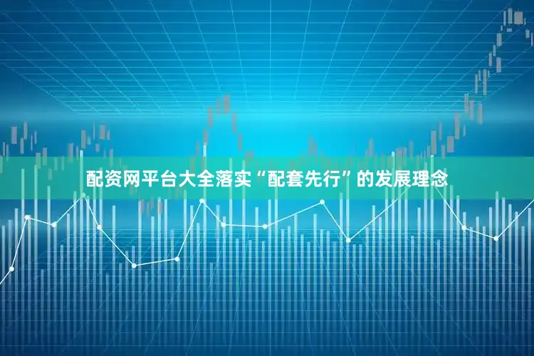 配资网平台大全落实“配套先行”的发展理念