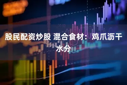 股民配资炒股 混合食材：鸡爪沥干水分