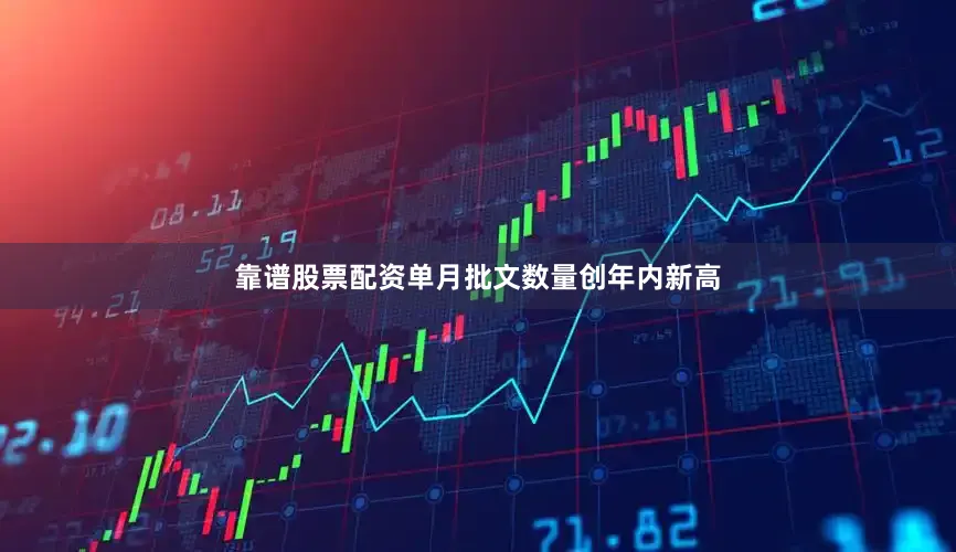 靠谱股票配资单月批文数量创年内新高
