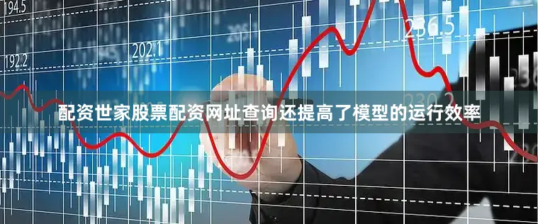 配资世家股票配资网址查询还提高了模型的运行效率