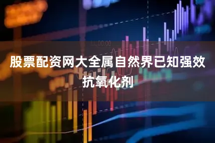 股票配资网大全属自然界已知强效抗氧化剂