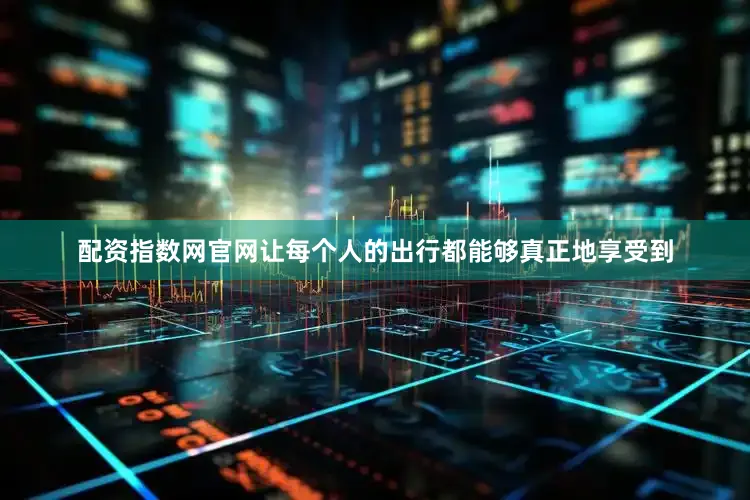配资指数网官网让每个人的出行都能够真正地享受到